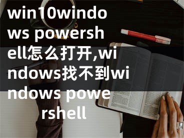 win10windows powershell怎么打開,windows找不到windows powershell