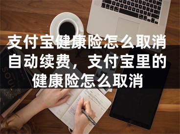 支付寶健康險(xiǎn)怎么取消自動(dòng)續(xù)費(fèi)，支付寶里的健康險(xiǎn)怎么取消