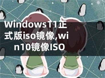 Windows11正式版iso鏡像,win10鏡像ISO