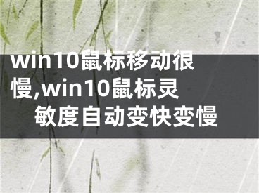 win10鼠標移動很慢,win10鼠標靈敏度自動變快變慢