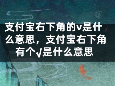 支付寶右下角的v是什么意思，支付寶右下角有個(gè)√是什么意思