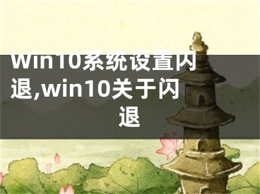 Win10系統(tǒng)設(shè)置閃退,win10關(guān)于閃退