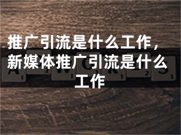 推廣引流是什么工作，新媒體推廣引流是什么工作