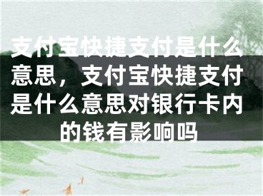 支付寶快捷支付是什么意思，支付寶快捷支付是什么意思對(duì)銀行卡內(nèi)的錢(qián)有影響嗎