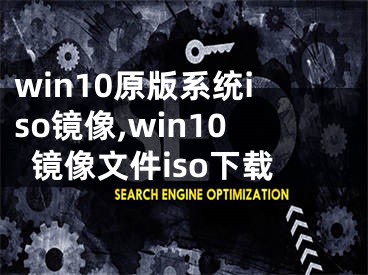 win10原版系統(tǒng)iso鏡像,win10鏡像文件iso下載