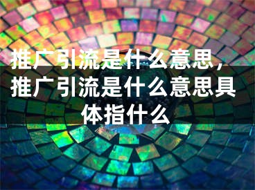 推廣引流是什么意思，推廣引流是什么意思具體指什么