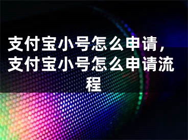 支付寶小號(hào)怎么申請(qǐng)，支付寶小號(hào)怎么申請(qǐng)流程