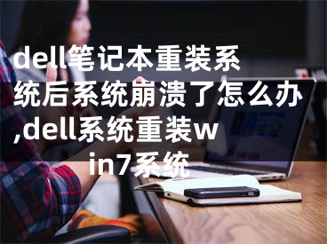 dell筆記本重裝系統(tǒng)后系統(tǒng)崩潰了怎么辦,dell系統(tǒng)重裝win7系統(tǒng)