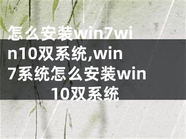 怎么安裝win7win10雙系統(tǒng),win7系統(tǒng)怎么安裝win10雙系統(tǒng)