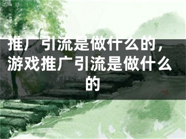 推廣引流是做什么的，游戲推廣引流是做什么的