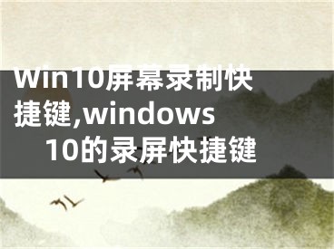 Win10屏幕錄制快捷鍵,windows10的錄屏快捷鍵