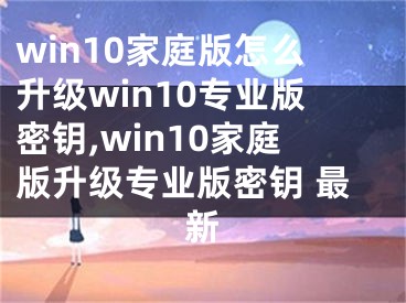 win10家庭版怎么升級(jí)win10專業(yè)版密鑰,win10家庭版升級(jí)專業(yè)版密鑰 最新