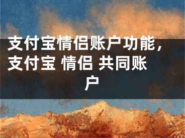 支付寶情侶賬戶功能，支付寶 情侶 共同賬戶