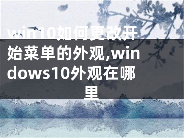 win10如何更改開始菜單的外觀,windows10外觀在哪里