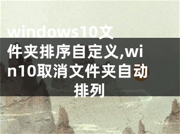 windows10文件夾排序自定義,win10取消文件夾自動排列