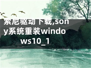 索尼驅(qū)動(dòng)下載,sony系統(tǒng)重裝windows10_1