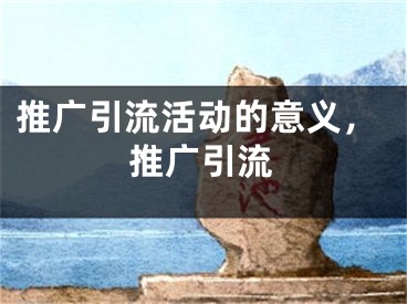 推廣引流活動的意義，推廣引流