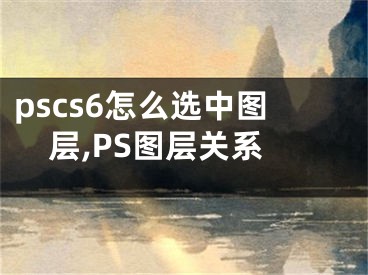 pscs6怎么選中圖層,PS圖層關(guān)系