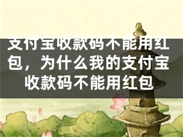 支付寶收款碼不能用紅包，為什么我的支付寶收款碼不能用紅包