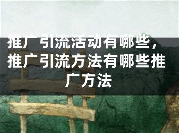 推廣引流活動有哪些，推廣引流方法有哪些推廣方法