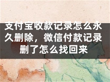 支付寶收款記錄怎么永久刪除，微信付款記錄刪了怎么找回來(lái)