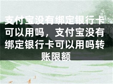 支付寶沒有綁定銀行卡可以用嗎，支付寶沒有綁定銀行卡可以用嗎轉(zhuǎn)賬限額