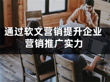 通過軟文營銷提升企業(yè)營銷推廣實(shí)力