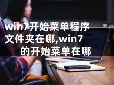 win7開始菜單程序文件夾在哪,win7的開始菜單在哪