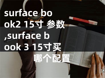 surface book2 15寸 參數(shù),surface book 3 15寸買哪個配置