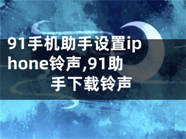 91手機助手設置iphone鈴聲,91助手下載鈴聲