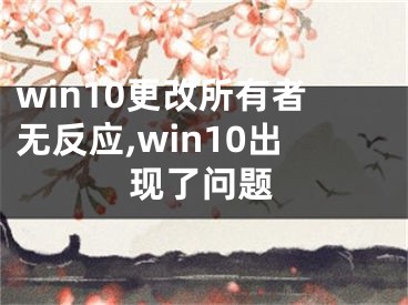 win10更改所有者無反應(yīng),win10出現(xiàn)了問題