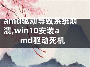 amd驅(qū)動導(dǎo)致系統(tǒng)崩潰,win10安裝amd驅(qū)動死機