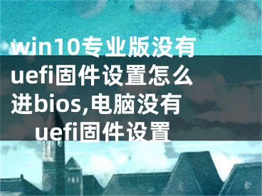 win10專業(yè)版沒有uefi固件設(shè)置怎么進(jìn)bios,電腦沒有uefi固件設(shè)置