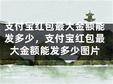 支付寶紅包最大金額能發(fā)多少，支付寶紅包最大金額能發(fā)多少圖片