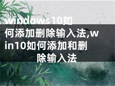 windows10如何添加刪除輸入法,win10如何添加和刪除輸入法