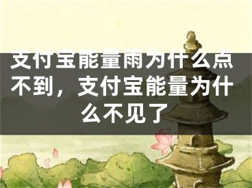 支付寶能量雨為什么點(diǎn)不到，支付寶能量為什么不見(jiàn)了