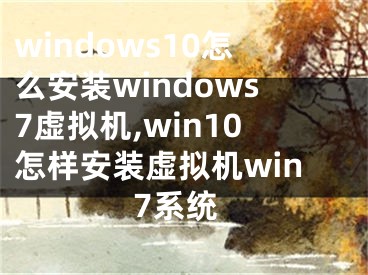 windows10怎么安裝windows7虛擬機(jī),win10怎樣安裝虛擬機(jī)win7系統(tǒng)