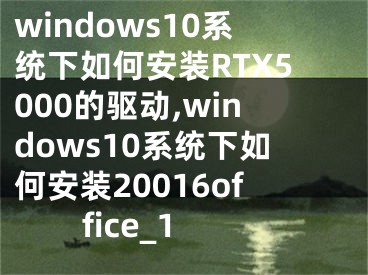 windows10系統(tǒng)下如何安裝RTX5000的驅(qū)動,windows10系統(tǒng)下如何安裝20016office_1