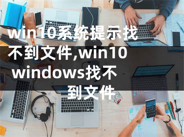 win10系統(tǒng)提示找不到文件,win10 windows找不到文件