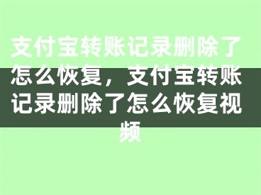 支付寶轉(zhuǎn)賬記錄刪除了怎么恢復(fù)，支付寶轉(zhuǎn)賬記錄刪除了怎么恢復(fù)視頻