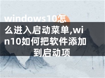 windows10怎么進(jìn)入啟動(dòng)菜單,win10如何把軟件添加到啟動(dòng)項(xiàng)