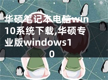 華碩筆記本電腦win10系統(tǒng)下載,華碩專業(yè)版windows10