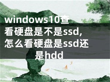 windows10查看硬盤是不是ssd,怎么看硬盤是ssd還是hdd