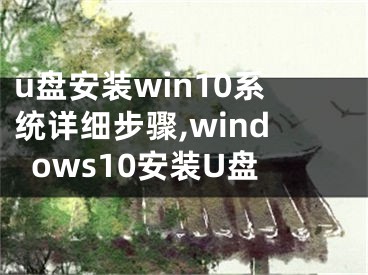 u盤安裝win10系統(tǒng)詳細(xì)步驟,windows10安裝U盤