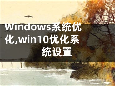 Windows系統(tǒng)優(yōu)化,win10優(yōu)化系統(tǒng)設(shè)置