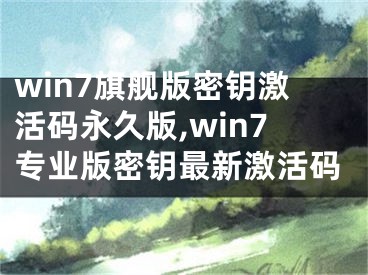 win7旗艦版密鑰激活碼永久版,win7專業(yè)版密鑰最新激活碼