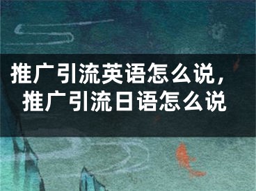 推廣引流英語怎么說，推廣引流日語怎么說