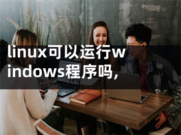 linux可以運行windows程序嗎,