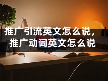 推廣引流英文怎么說，推廣動詞英文怎么說