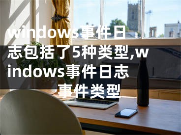 windows事件日志包括了5種類(lèi)型,windows事件日志事件類(lèi)型